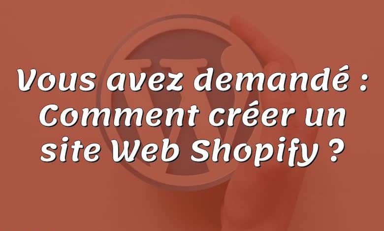 Vous avez demandé : Comment créer un site Web Shopify ?